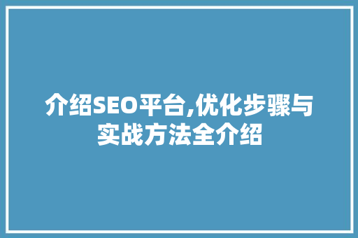 介绍SEO平台,优化步骤与实战方法全介绍