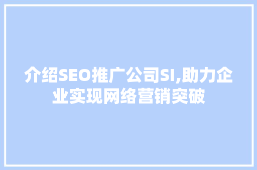 介绍SEO推广公司SI,助力企业实现网络营销突破