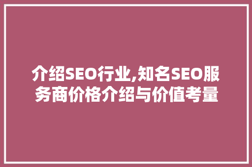 介绍SEO行业,知名SEO服务商价格介绍与价值考量