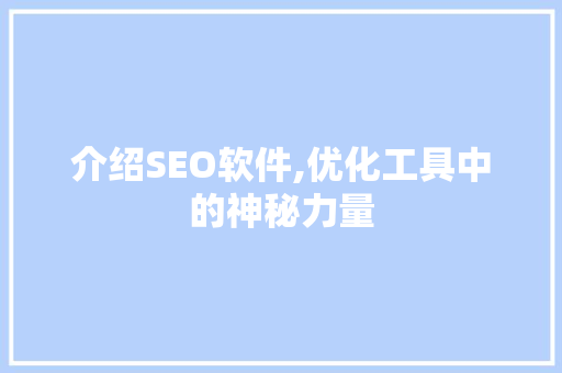 介绍SEO软件,优化工具中的神秘力量