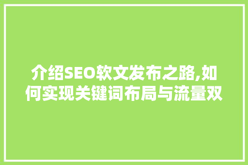 介绍SEO软文发布之路,如何实现关键词布局与流量双丰收