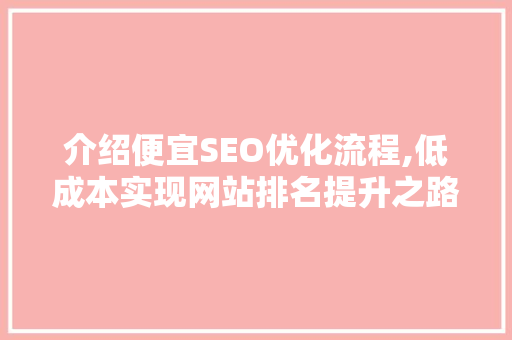 介绍便宜SEO优化流程,低成本实现网站排名提升之路