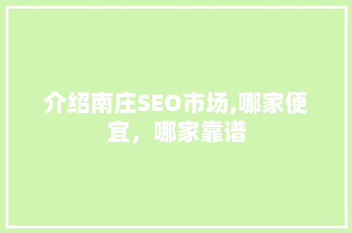 介绍南庄SEO市场,哪家便宜，哪家靠谱