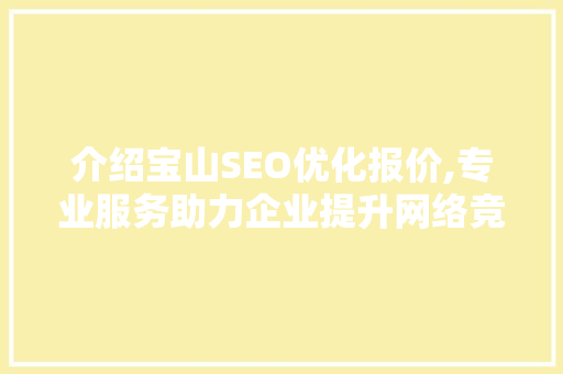 介绍宝山SEO优化报价,专业服务助力企业提升网络竞争力