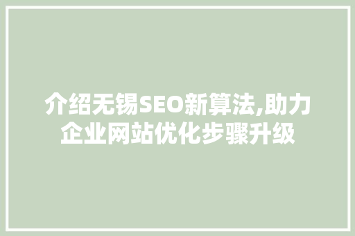 介绍无锡SEO新算法,助力企业网站优化步骤升级