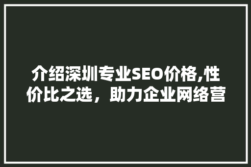 介绍深圳专业SEO价格,性价比之选，助力企业网络营销