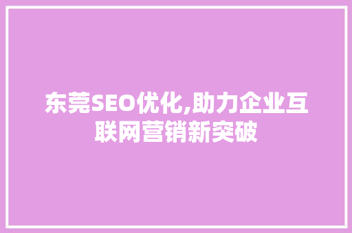 东莞SEO优化,助力企业互联网营销新突破