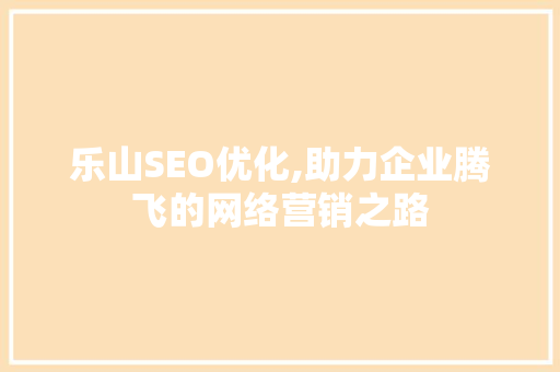 乐山SEO优化,助力企业腾飞的网络营销之路