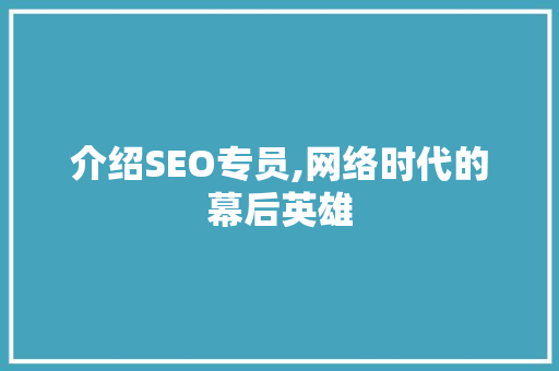 介绍SEO专员,网络时代的幕后英雄