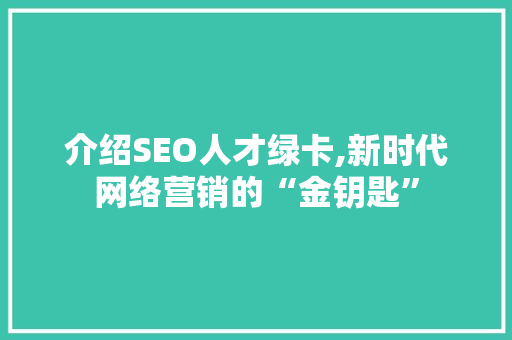 介绍SEO人才绿卡,新时代网络营销的“金钥匙”