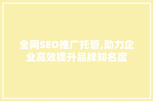 全网SEO推广托管,助力企业高效提升品牌知名度