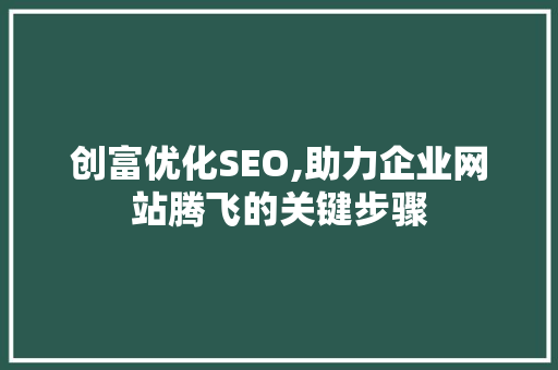 创富优化SEO,助力企业网站腾飞的关键步骤