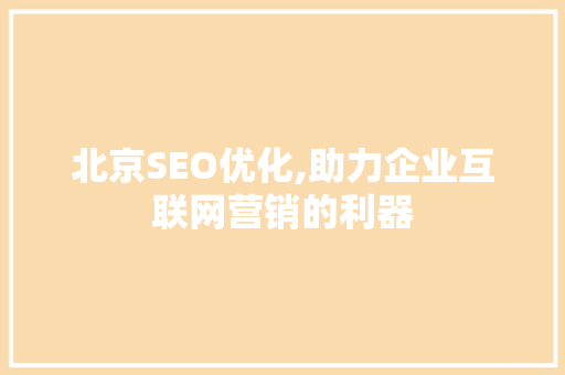北京SEO优化,助力企业互联网营销的利器