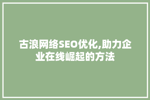 古浪网络SEO优化,助力企业在线崛起的方法