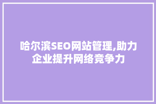 哈尔滨SEO网站管理,助力企业提升网络竞争力