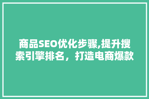 商品SEO优化步骤,提升搜索引擎排名，打造电商爆款