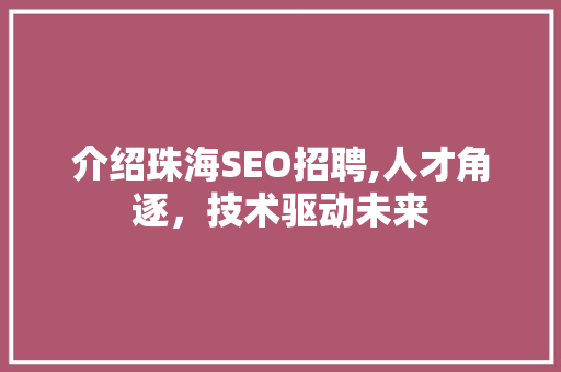 介绍珠海SEO招聘,人才角逐，技术驱动未来