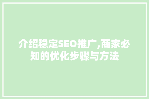 介绍稳定SEO推广,商家必知的优化步骤与方法