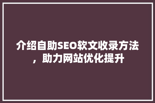 介绍自助SEO软文收录方法，助力网站优化提升