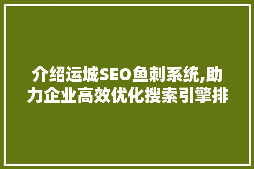 介绍运城SEO鱼刺系统,助力企业高效优化搜索引擎排名