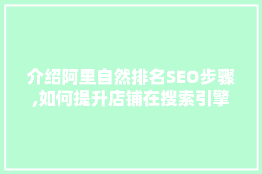 介绍阿里自然排名SEO步骤,如何提升店铺在搜索引擎中的曝光度