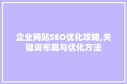 企业网站SEO优化攻略,关键词布局与优化方法