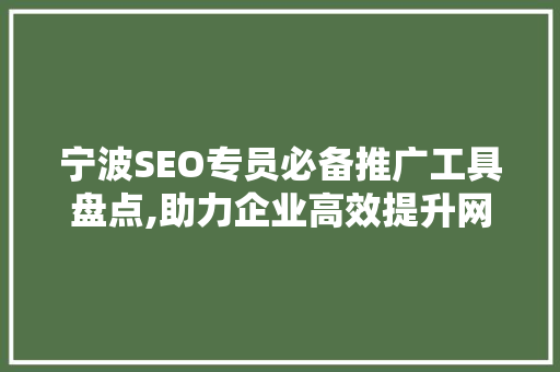 宁波SEO专员必备推广工具盘点,助力企业高效提升网络曝光度
