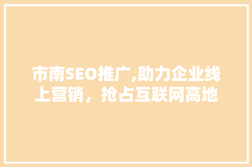 市南SEO推广,助力企业线上营销，抢占互联网高地