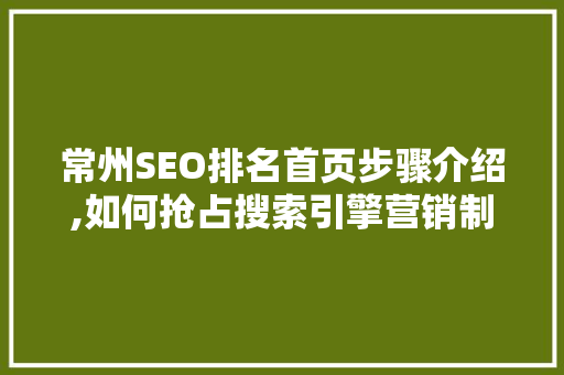 常州SEO排名首页步骤介绍,如何抢占搜索引擎营销制高点