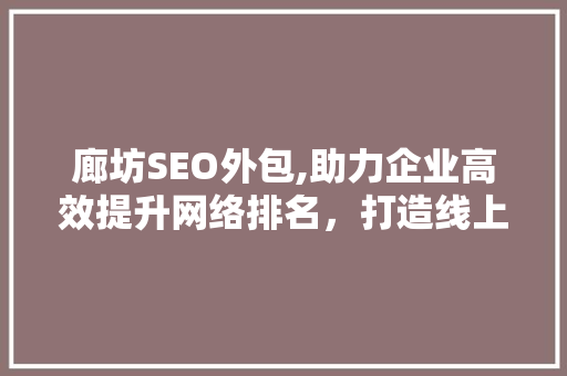 廊坊SEO外包,助力企业高效提升网络排名，打造线上品牌新高度