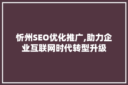 忻州SEO优化推广,助力企业互联网时代转型升级