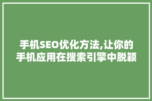 手机SEO优化方法,让你的手机应用在搜索引擎中脱颖而出