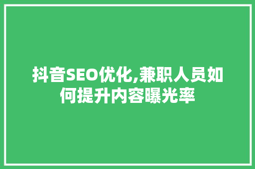 抖音SEO优化,兼职人员如何提升内容曝光率