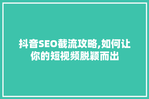 抖音SEO截流攻略,如何让你的短视频脱颖而出
