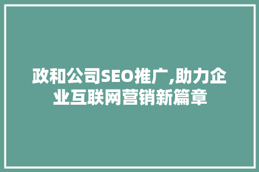 政和公司SEO推广,助力企业互联网营销新篇章