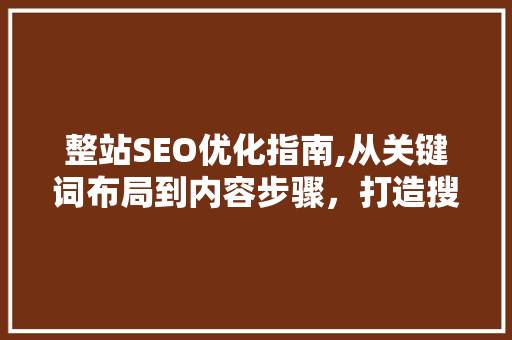 整站SEO优化指南,从关键词布局到内容步骤，打造搜索引擎友好型网站