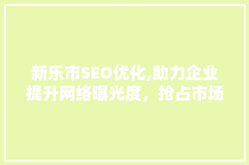 新乐市SEO优化,助力企业提升网络曝光度，抢占市场先机