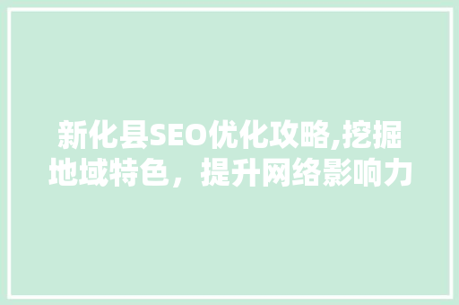 新化县SEO优化攻略,挖掘地域特色，提升网络影响力