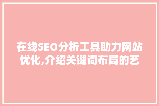 在线SEO分析工具助力网站优化,介绍关键词布局的艺术