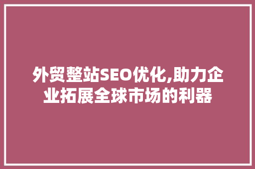 外贸整站SEO优化,助力企业拓展全球市场的利器