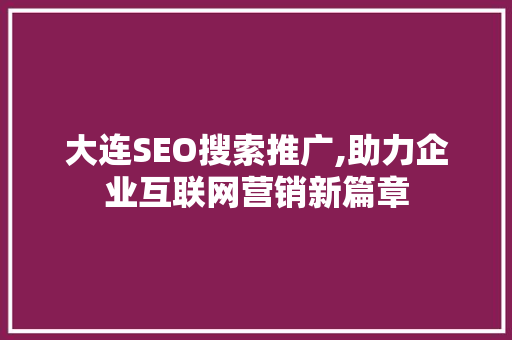 大连SEO搜索推广,助力企业互联网营销新篇章