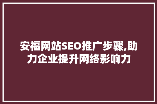 安福网站SEO推广步骤,助力企业提升网络影响力