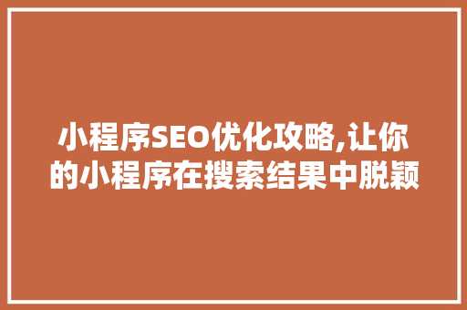 小程序SEO优化攻略,让你的小程序在搜索结果中脱颖而出