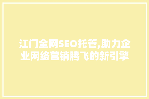 江门全网SEO托管,助力企业网络营销腾飞的新引擎