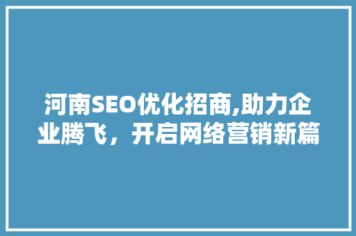 河南SEO优化招商,助力企业腾飞，开启网络营销新篇章