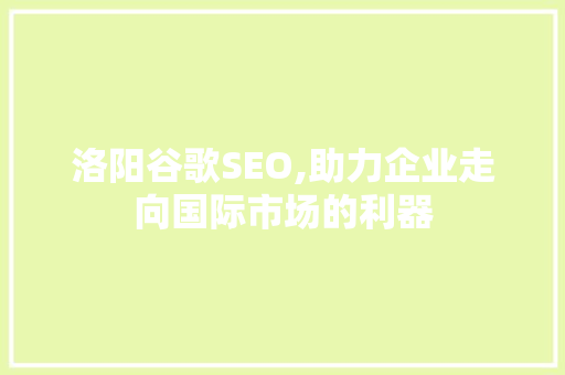 洛阳谷歌SEO,助力企业走向国际市场的利器