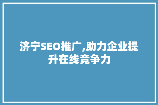 济宁SEO推广,助力企业提升在线竞争力
