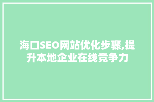 海口SEO网站优化步骤,提升本地企业在线竞争力