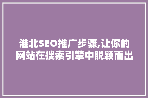 淮北SEO推广步骤,让你的网站在搜索引擎中脱颖而出