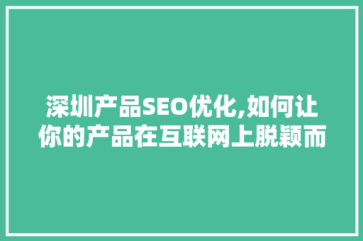 深圳产品SEO优化,如何让你的产品在互联网上脱颖而出